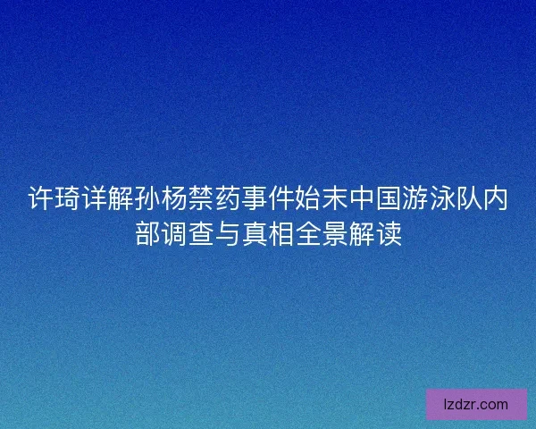 许琦详解孙杨禁药事件始末中国游泳队内部调查与真相全景解读