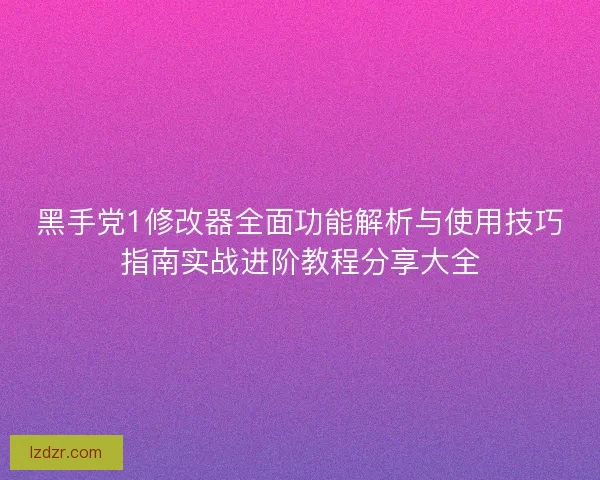 黑手党1修改器全面功能解析与使用技巧指南实战进阶教程分享大全
